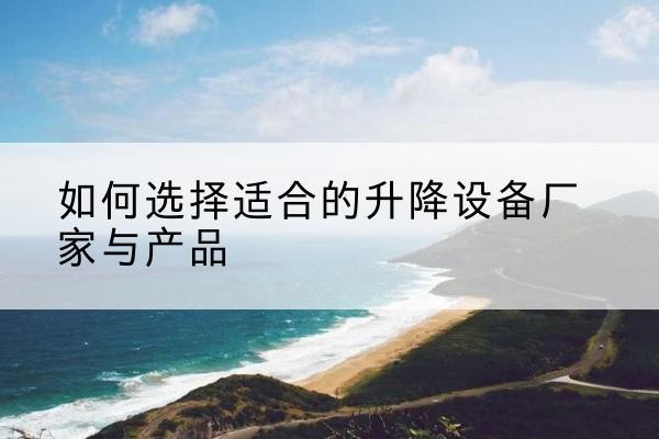 北仑电动升降平台厂家-如何选择适合的升降设备厂家与产品