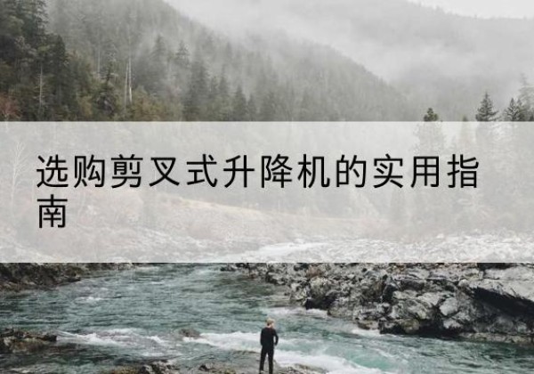 北仑剪叉式升降机怎么选-选购剪叉式升降机的实用指南