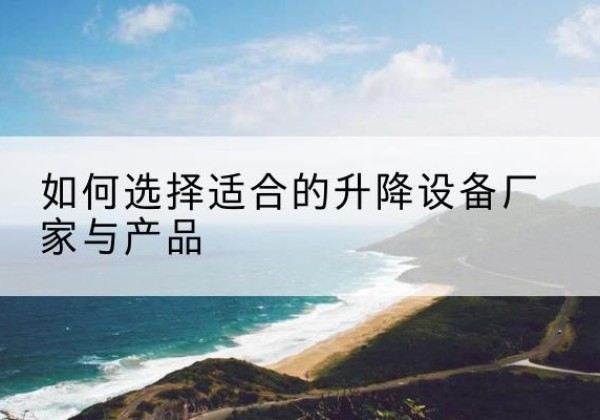 北仑电动升降平台厂家-如何选择适合的升降设备厂家与产品