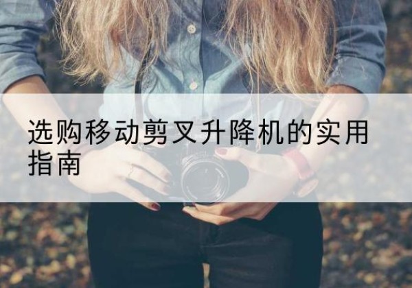 北仑移动剪叉升降机怎么选-选购移动剪叉升降机的实用指南